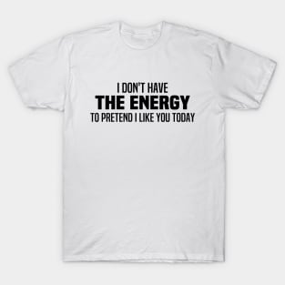 I Don't Have The Energy To Pretend I Like You Today T-Shirt